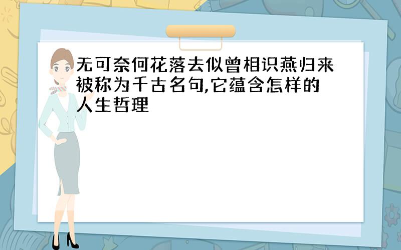 无可奈何花落去似曾相识燕归来被称为千古名句,它蕴含怎样的人生哲理