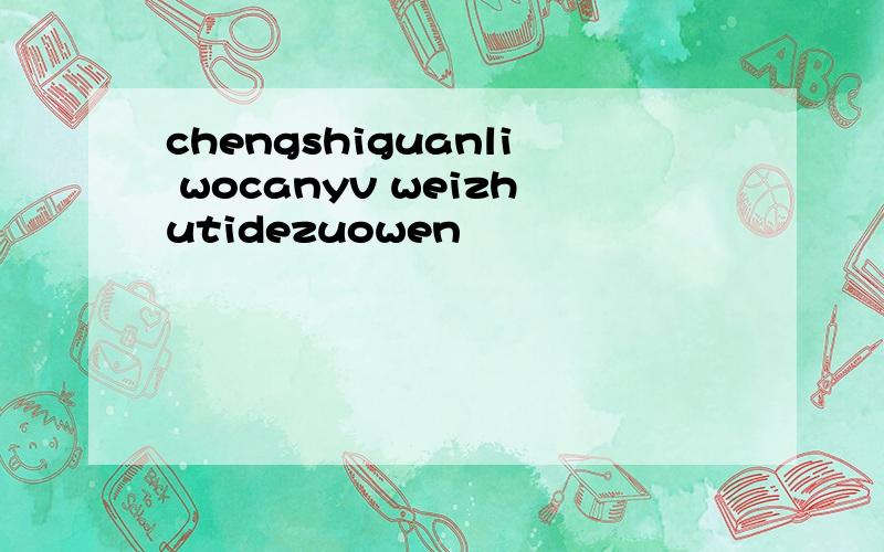 chengshiguanli wocanyv weizhutidezuowen