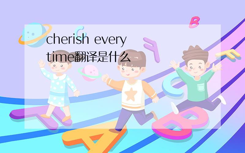 cherish every time翻译是什么