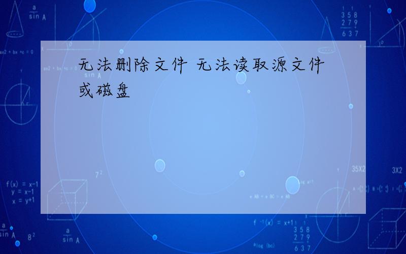 无法删除文件 无法读取源文件或磁盘