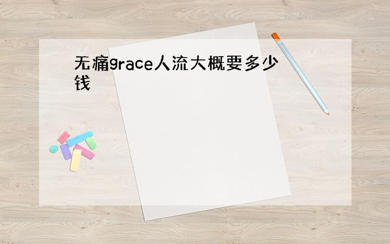 无痛grace人流大概要多少钱