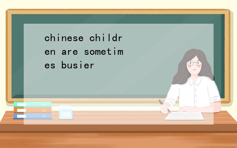 chinese children are sometimes busier