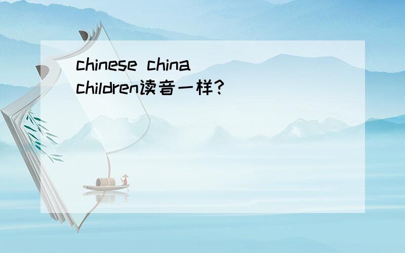 chinese china children读音一样?