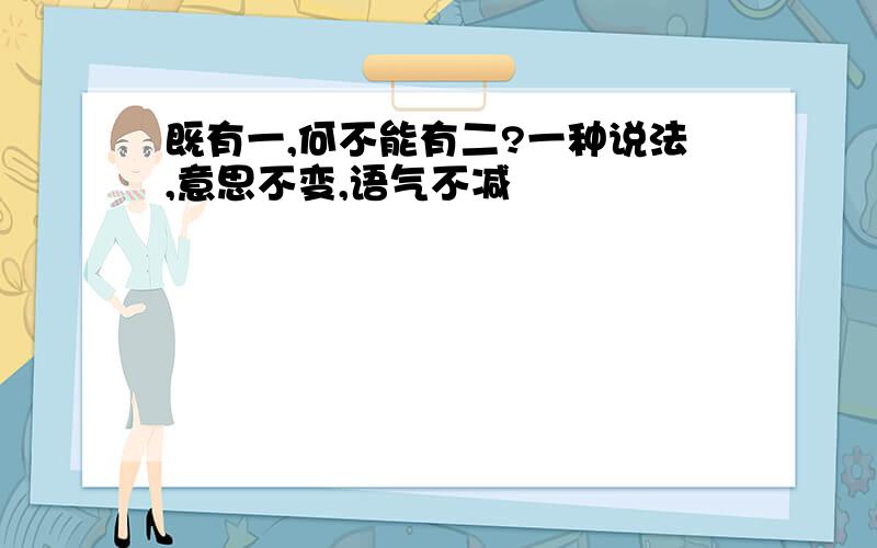 既有一,何不能有二?一种说法,意思不变,语气不减