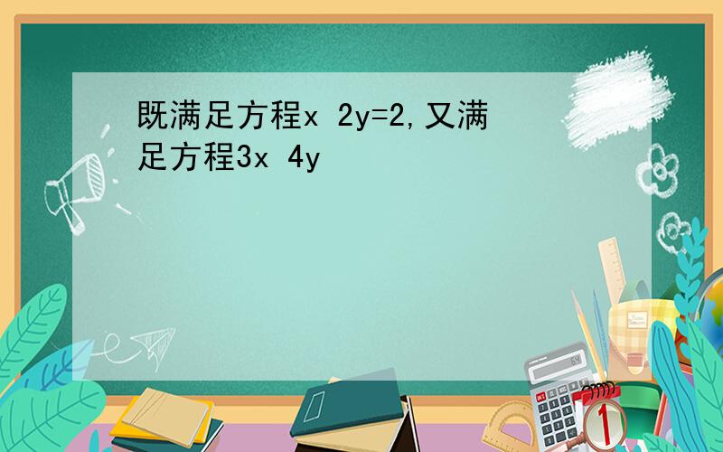 既满足方程x 2y=2,又满足方程3x 4y