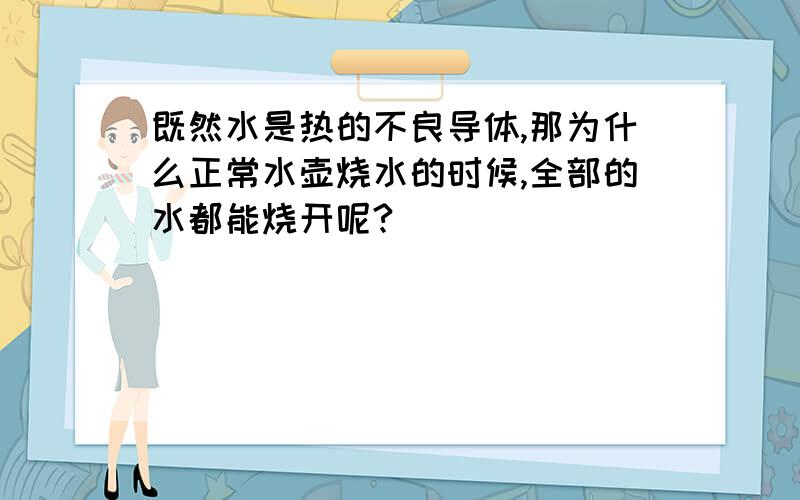 既然水是热的不良导体,那为什么正常水壶烧水的时候,全部的水都能烧开呢?