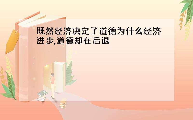 既然经济决定了道德为什么经济进步,道德却在后退