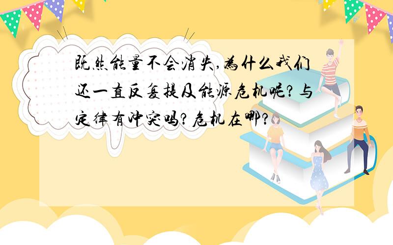 既然能量不会消失,为什么我们还一直反复提及能源危机呢?与定律有冲突吗?危机在哪?