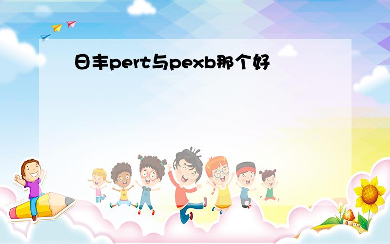 日丰pert与pexb那个好