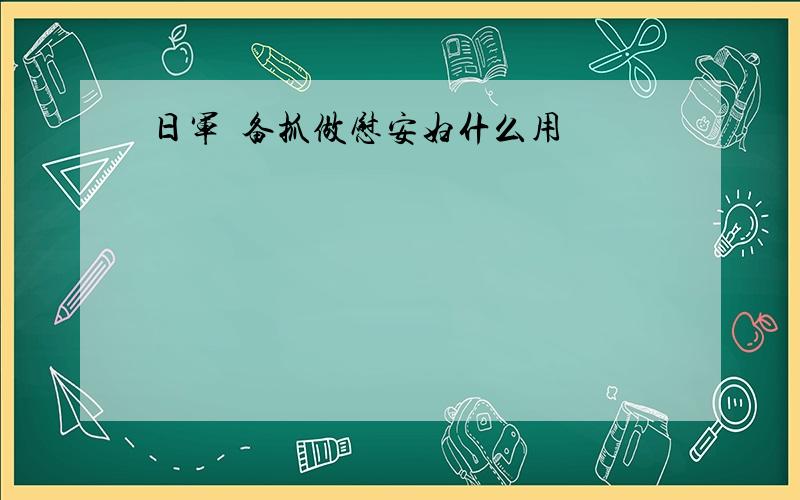 日军倠备抓做慰安妇什么用