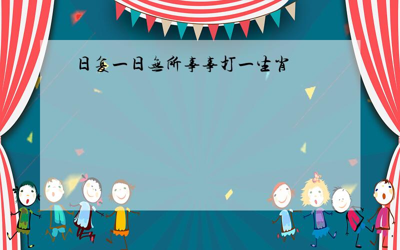 日复一日无所事事打一生肖