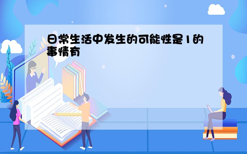 日常生活中发生的可能性是1的事情有