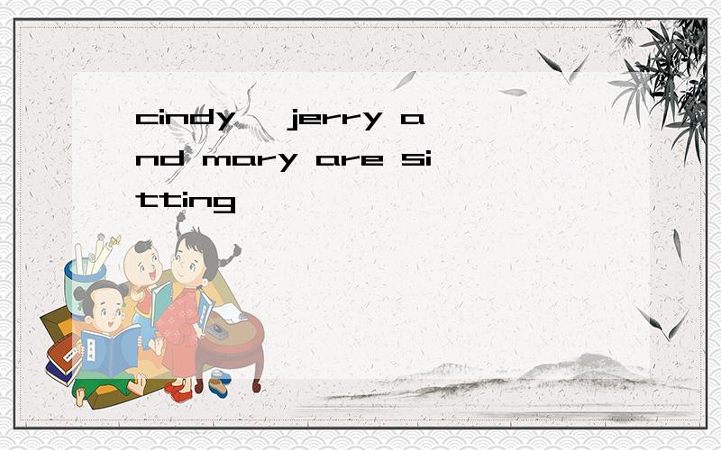 cindy, jerry and mary are sitting