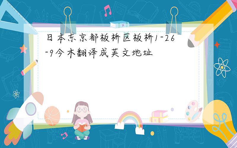 日本东京都板桥区板桥1-26-9今木翻译成英文地址