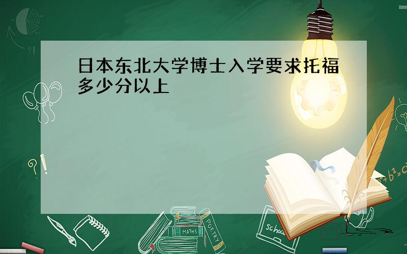 日本东北大学博士入学要求托福多少分以上