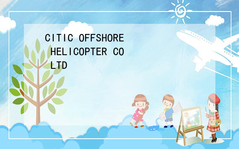 CITIC OFFSHORE HELICOPTER CO LTD