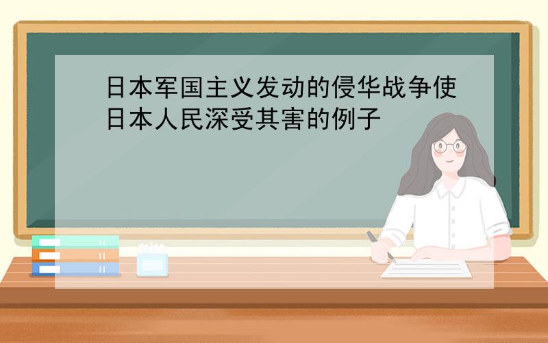 日本军国主义发动的侵华战争使日本人民深受其害的例子