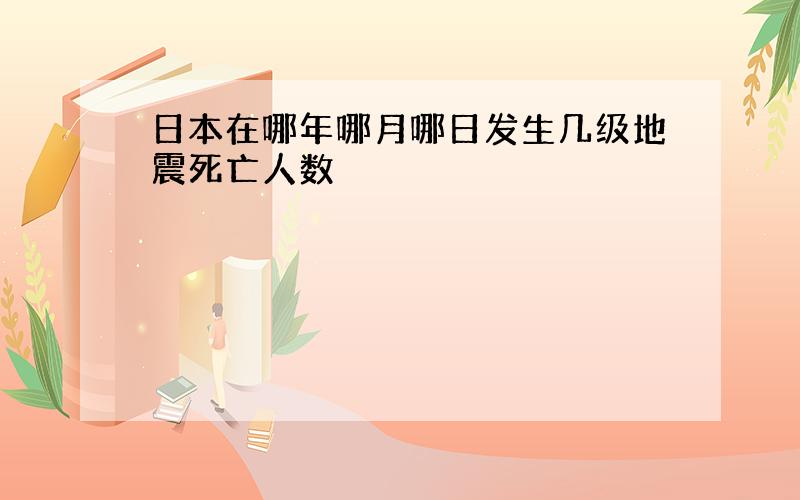 日本在哪年哪月哪日发生几级地震死亡人数