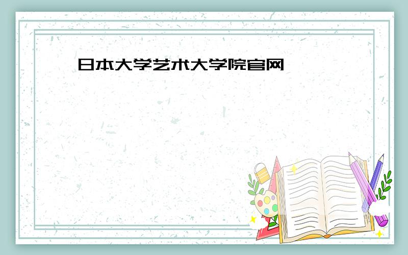 日本大学艺术大学院官网