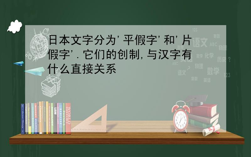 日本文字分为'平假字'和'片假字'.它们的创制,与汉字有什么直接关系