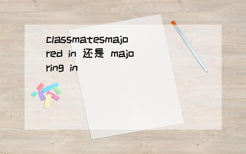 classmatesmajored in 还是 majoring in