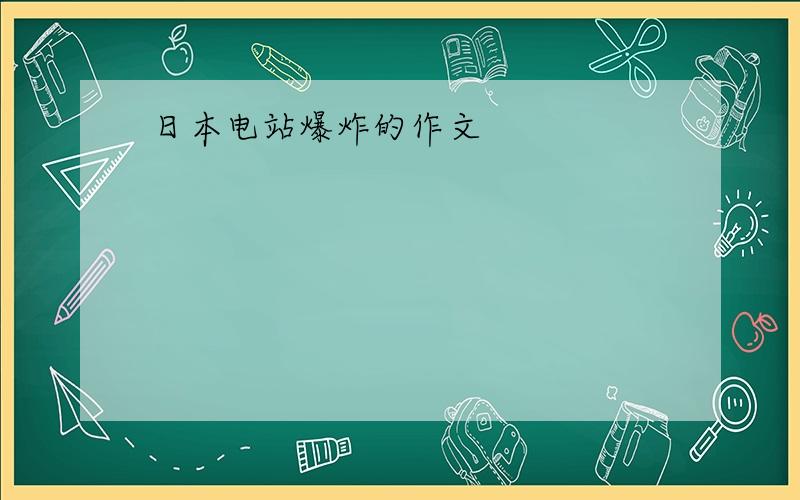 日本电站爆炸的作文