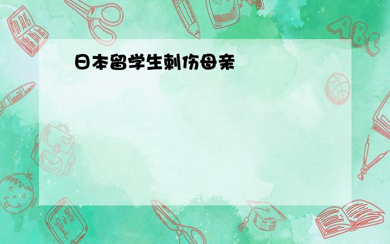 日本留学生刺伤母亲