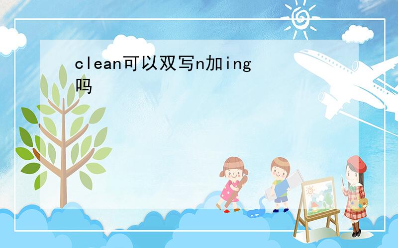 clean可以双写n加ing吗