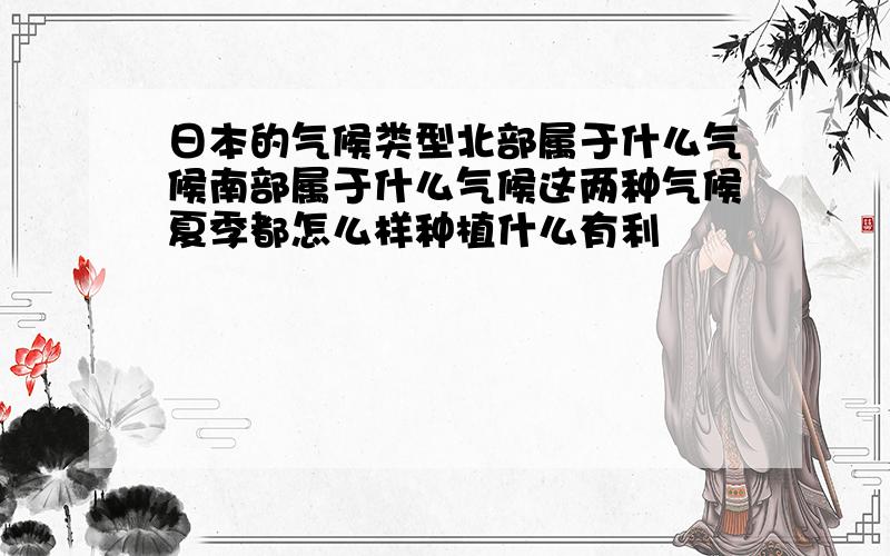 日本的气候类型北部属于什么气候南部属于什么气候这两种气候夏季都怎么样种植什么有利