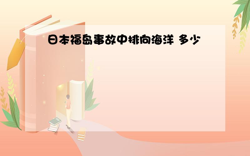 日本福岛事故中排向海洋 多少