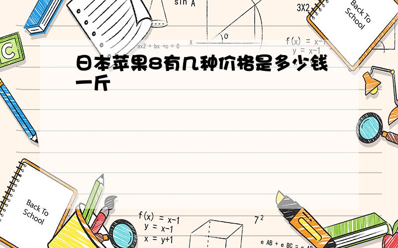 日本苹果8有几种价格是多少钱一斤