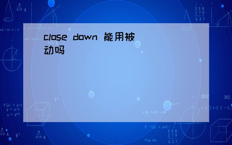 close down 能用被动吗