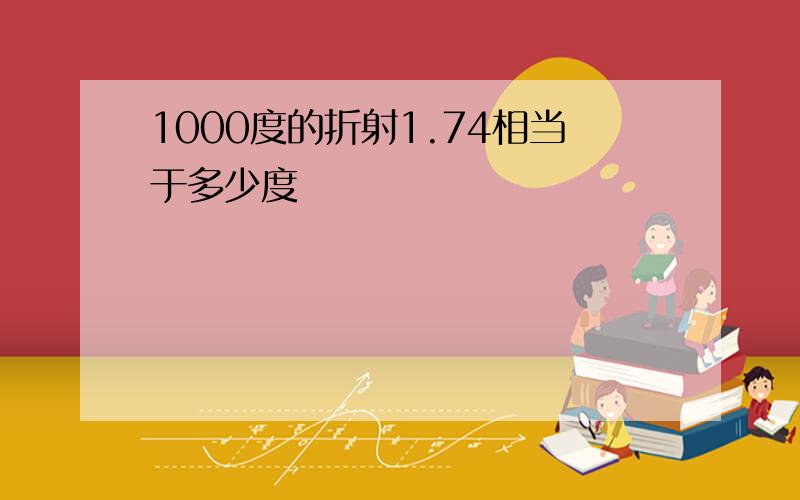 1000度的折射1.74相当于多少度