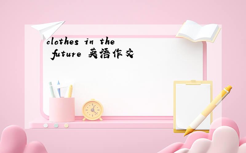 clothes in the future 英语作文