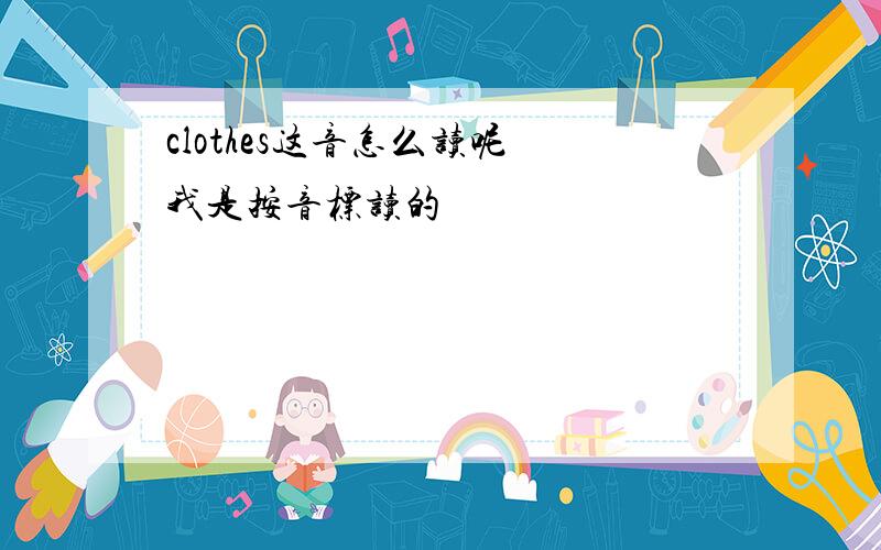 clothes这音怎么读呢 我是按音标读的