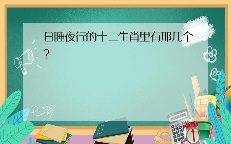 日睡夜行的十二生肖里有那几个?