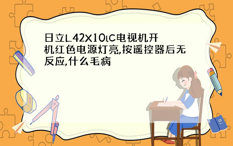 日立L42X10lC电视机开机红色电源灯亮,按遥控器后无反应,什么毛病