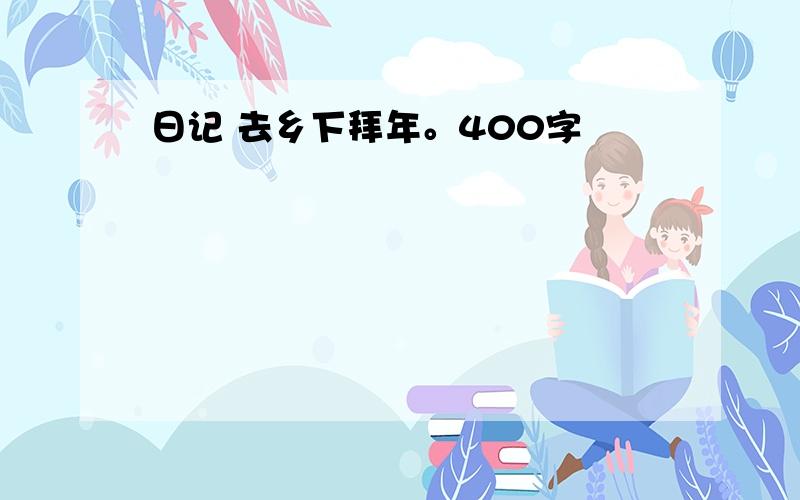 日记 去乡下拜年。400字