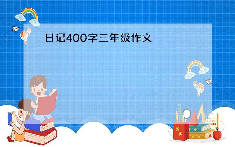 日记400字三年级作文