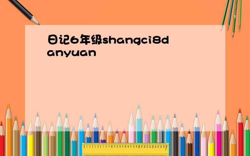 日记6年级shangci8danyuan