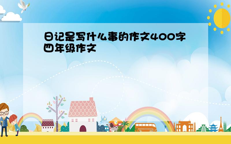 日记是写什么事的作文400字四年级作文