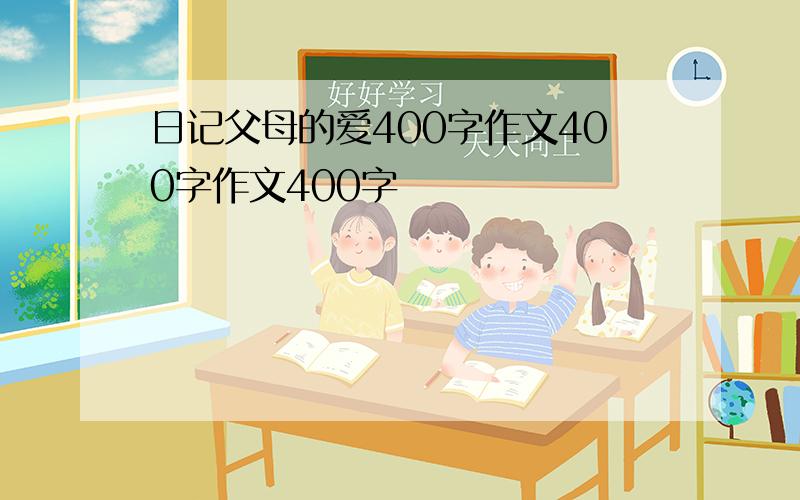 日记父母的爱400字作文400字作文400字