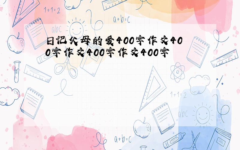 日记父母的爱400字作文400字作文400字作文400字