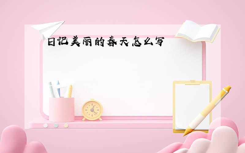 日记美丽的春天怎么写