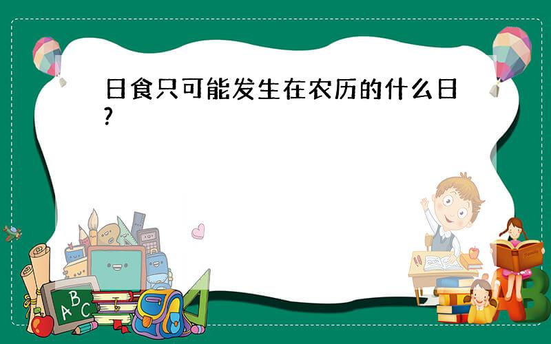 日食只可能发生在农历的什么日?