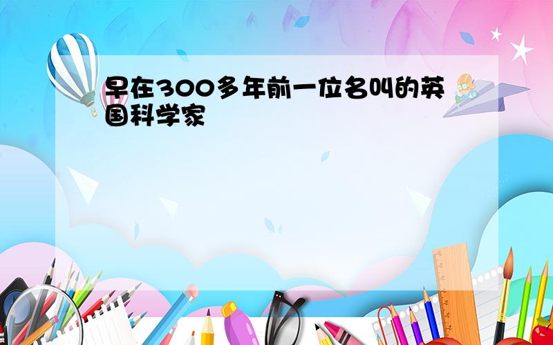 早在300多年前一位名叫的英国科学家