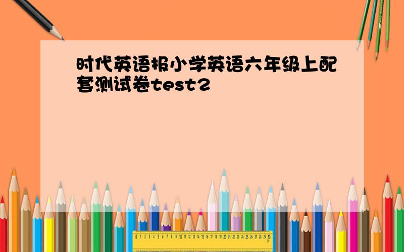 时代英语报小学英语六年级上配套测试卷test2