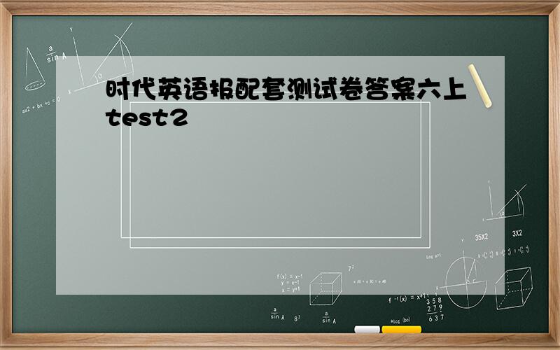 时代英语报配套测试卷答案六上test2