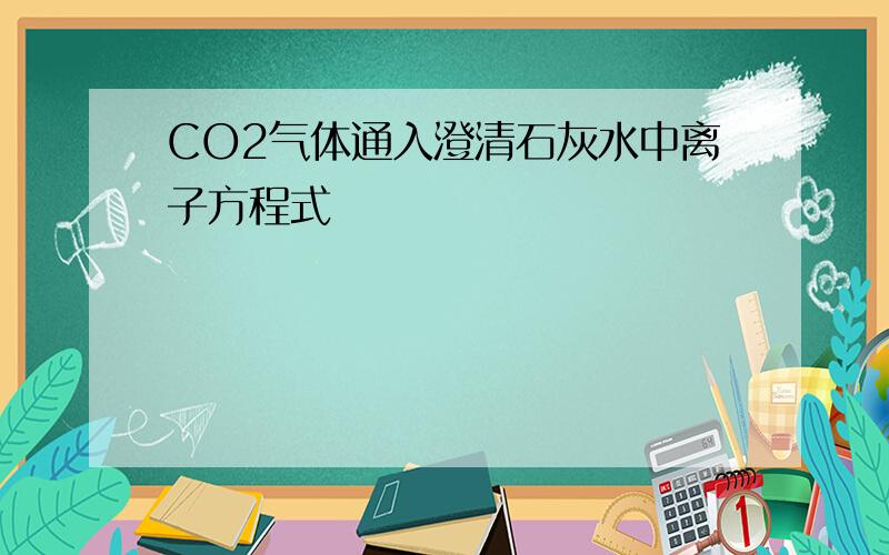 CO2气体通入澄清石灰水中离子方程式