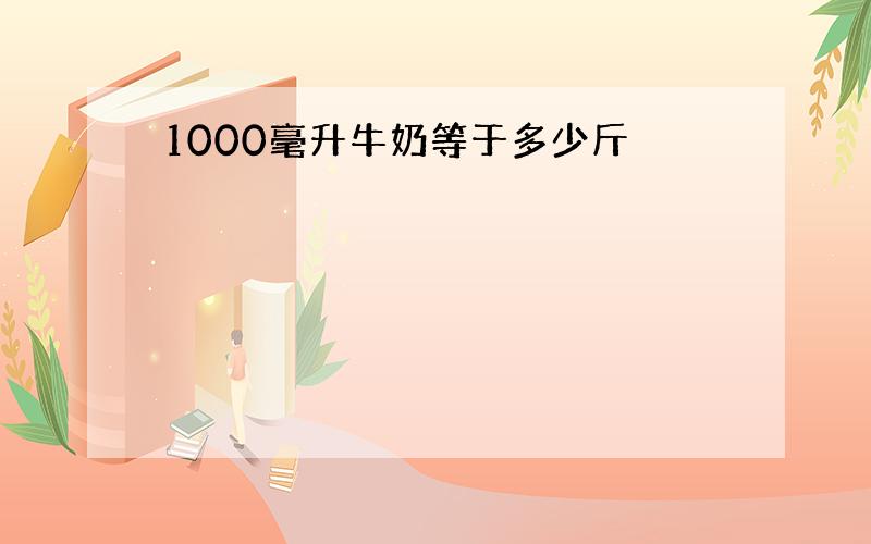 1000毫升牛奶等于多少斤